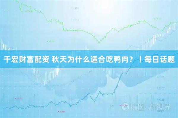 千宏财富配资 秋天为什么适合吃鸭肉？丨每日话题