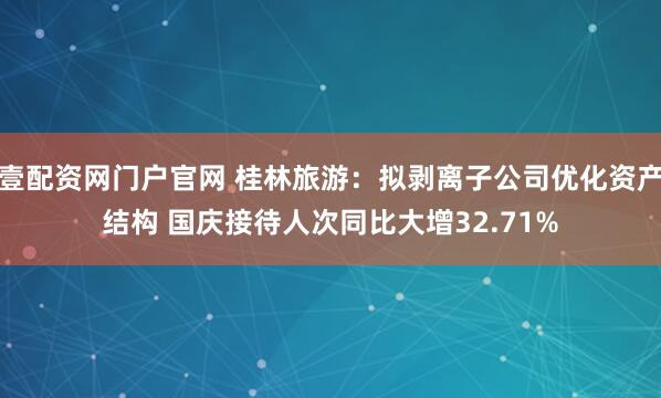 壹配资网门户官网 桂林旅游：拟剥离子公司优化资产结构 国庆接待人次同比大增32.71%