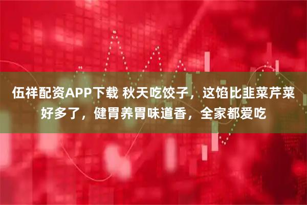 伍祥配资APP下载 秋天吃饺子，这馅比韭菜芹菜好多了，健胃养胃味道香，全家都爱吃