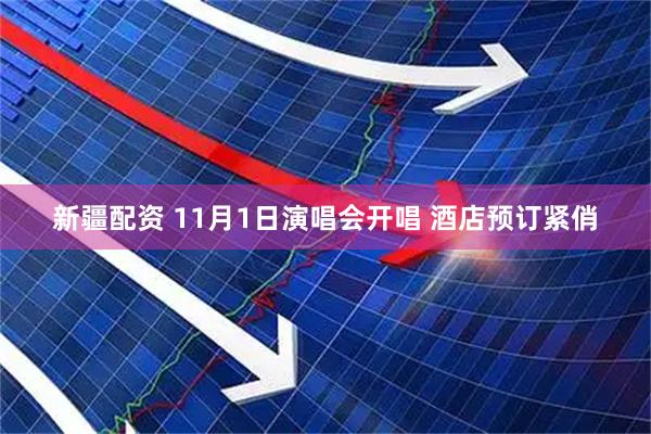 新疆配资 11月1日演唱会开唱 酒店预订紧俏