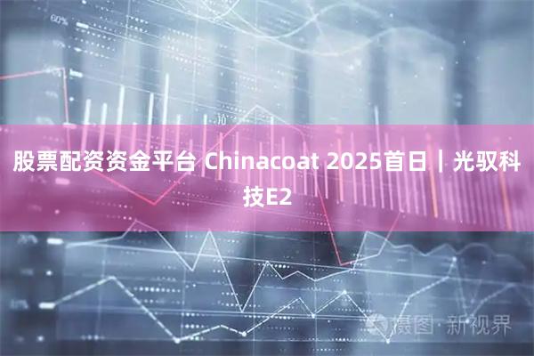 股票配资资金平台 Chinacoat 2025首日｜光驭科技E2