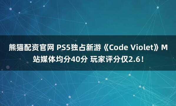 熊猫配资官网 PS5独占新游《Code Violet》M站媒体均分40分 玩家评分仅2.6!