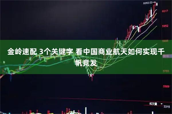 金岭速配 3个关键字 看中国商业航天如何实现千帆竞发