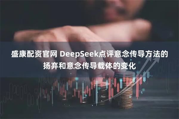 盛康配资官网 DeepSeek点评意念传导方法的扬弃和意念传导载体的变化