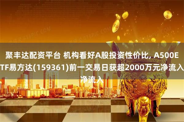 聚丰达配资平台 机构看好A股投资性价比, A500ETF易方达(159361)前一交易日获超2000万元净流入