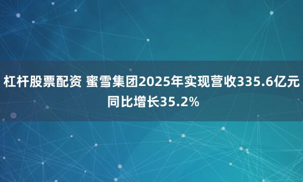 杠杆股票配资 蜜雪集团2025年实现营收335.6亿元 同比增长35.2%